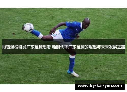 肖智退役引发广东足球思考 新时代下广东足球的崛起与未来发展之路 肖智退役引发广东足球思考 新时代下广东足球的崛起与未来发展之路