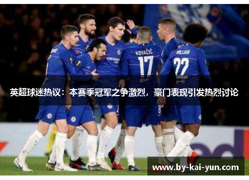 英超球迷热议：本赛季冠军之争激烈，豪门表现引发热烈讨论