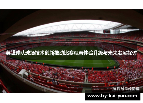 英超球队球场技术创新推动比赛观看体验升级与未来发展探讨