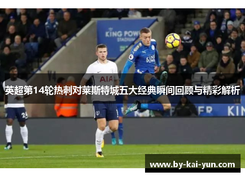 英超第14轮热刺对莱斯特城五大经典瞬间回顾与精彩解析
