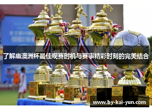 了解庙澳洲杯最佳观赛时机与赛事精彩时刻的完美结合 了解庙澳洲杯最佳观赛时机与赛事精彩时刻的完美结合