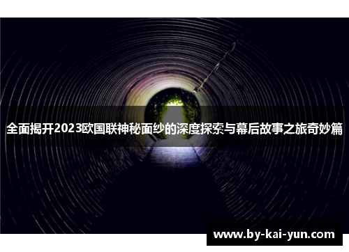全面揭开2023欧国联神秘面纱的深度探索与幕后故事之旅奇妙篇 全面揭开2023欧国联神秘面纱的深度探索与幕后故事之旅奇妙篇