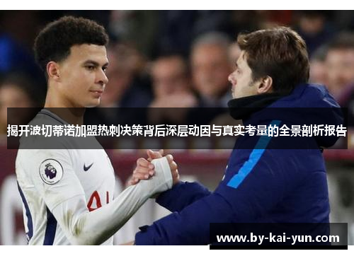 揭开波切蒂诺加盟热刺决策背后深层动因与真实考量的全景剖析报告 揭开波切蒂诺加盟热刺决策背后深层动因与真实考量的全景剖析报告