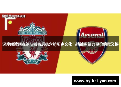 深度解读阿森纳队徽背后蕴含的历史文化与精神象征力量价值意义探 深度解读阿森纳队徽背后蕴含的历史文化与精神象征力量价值意义探