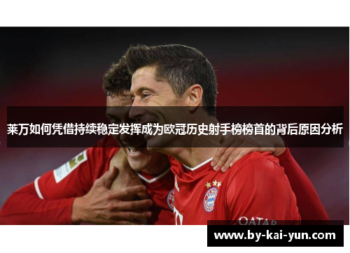 莱万如何凭借持续稳定发挥成为欧冠历史射手榜榜首的背后原因分析 莱万如何凭借持续稳定发挥成为欧冠历史射手榜榜首的背后原因分析