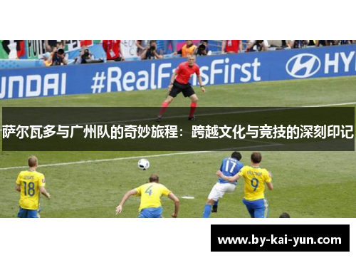 萨尔瓦多与广州队的奇妙旅程：跨越文化与竞技的深刻印记