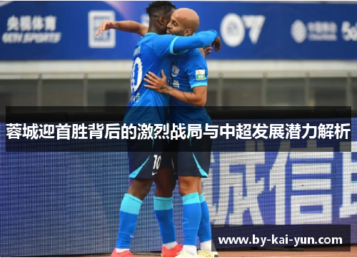 蓉城迎首胜背后的激烈战局与中超发展潜力解析 蓉城迎首胜背后的激烈战局与中超发展潜力解析