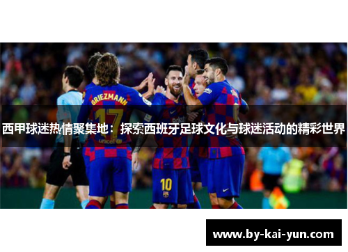 西甲球迷热情聚集地：探索西班牙足球文化与球迷活动的精彩世界