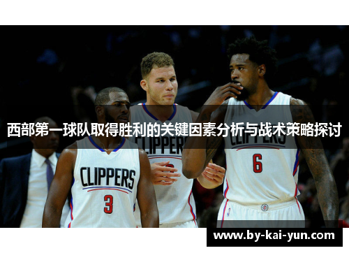 西部第一球队取得胜利的关键因素分析与战术策略探讨