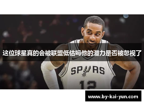 这位球星真的会被联盟低估吗他的潜力是否被忽视了