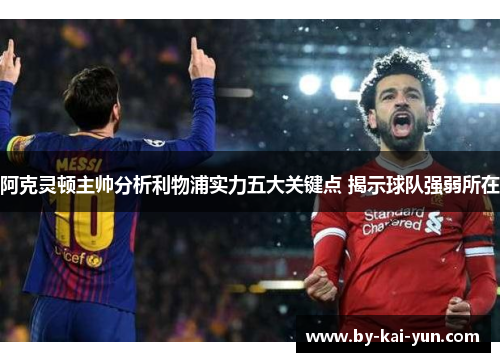 阿克灵顿主帅分析利物浦实力五大关键点 揭示球队强弱所在 阿克灵顿主帅分析利物浦实力五大关键点 揭示球队强弱所在