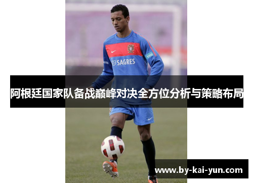 阿根廷国家队备战巅峰对决全方位分析与策略布局