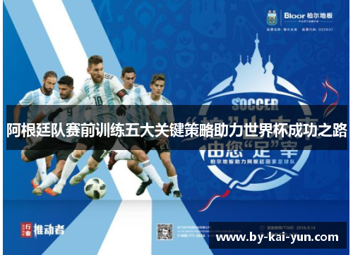阿根廷队赛前训练五大关键策略助力世界杯成功之路