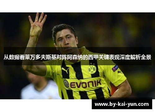 从数据看莱万多夫斯基对阵阿森纳的西甲关键表现深度解析全景