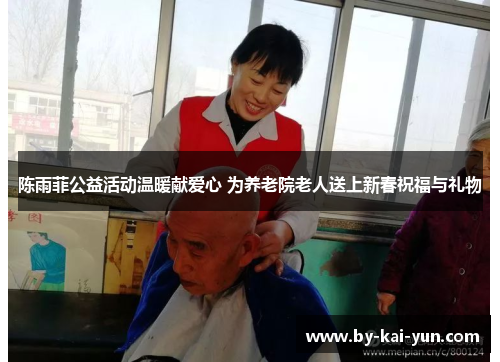 陈雨菲公益活动温暖献爱心 为养老院老人送上新春祝福与礼物