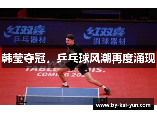 韩莹夺冠,乒乓球风潮再度涌现 韩莹夺冠,乒乓球风潮再度涌现