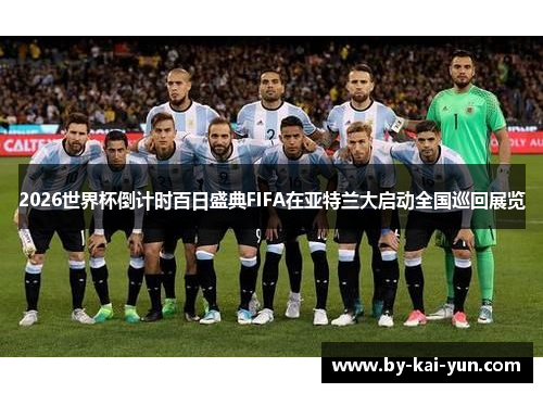 2026世界杯倒计时百日盛典FIFA在亚特兰大启动全国巡回展览