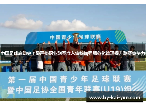 中国足球启动史上最严格职业联赛准入审核加强规范化管理提升联赛竞争力 中国足球启动史上最严格职业联赛准入审核加强规范化管理提升联赛竞争力