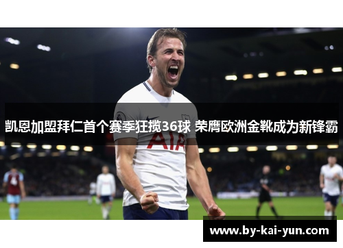 凯恩加盟拜仁首个赛季狂揽36球 荣膺欧洲金靴成为新锋霸 凯恩加盟拜仁首个赛季狂揽36球 荣膺欧洲金靴成为新锋霸