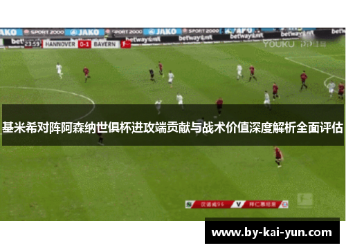 基米希对阵阿森纳世俱杯进攻端贡献与战术价值深度解析全面评估