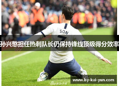 孙兴慜担任热刺队长仍保持锋线顶级得分效率 孙兴慜担任热刺队长仍保持锋线顶级得分效率
