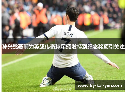 孙兴慜赛前为英超传奇球星颁发特别纪念奖项引关注