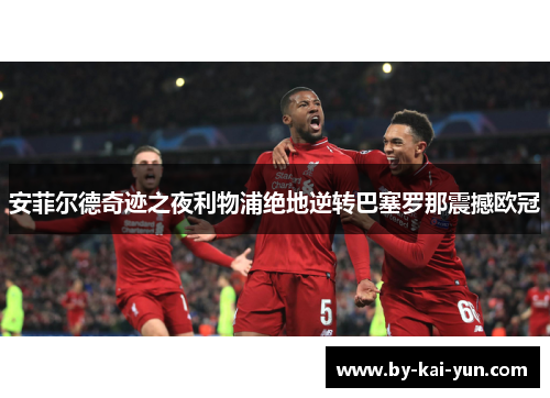 安菲尔德奇迹之夜利物浦绝地逆转巴塞罗那震撼欧冠