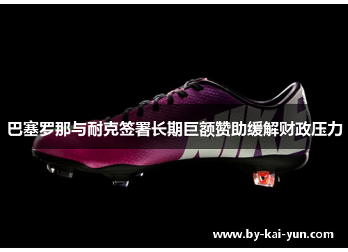 巴塞罗那与耐克签署长期巨额赞助缓解财政压力