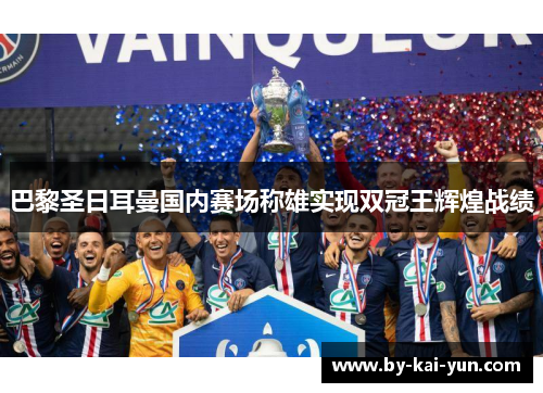 巴黎圣日耳曼国内赛场称雄实现双冠王辉煌战绩