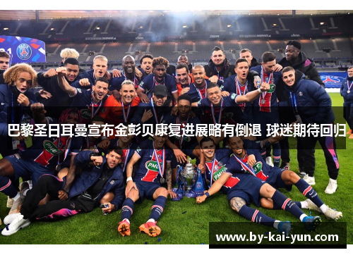 巴黎圣日耳曼宣布金彭贝康复进展略有倒退 球迷期待回归 巴黎圣日耳曼宣布金彭贝康复进展略有倒退 球迷期待回归