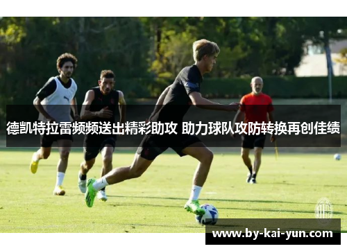 德凯特拉雷频频送出精彩助攻 助力球队攻防转换再创佳绩