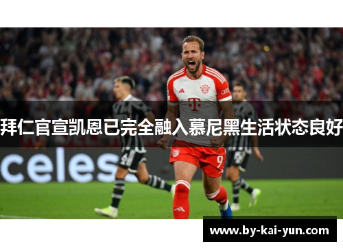 拜仁官宣凯恩已完全融入慕尼黑生活状态良好