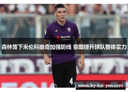 森林签下米伦科维奇加强防线 意图提升球队整体实力