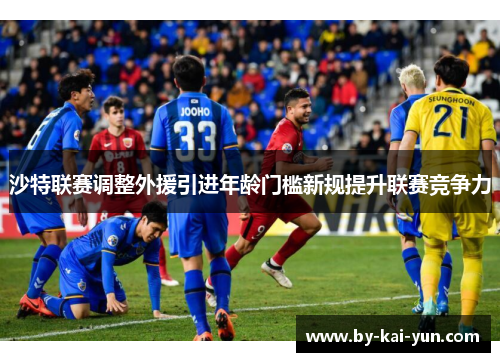 沙特联赛调整外援引进年龄门槛新规提升联赛竞争力