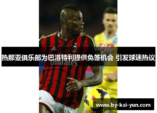 热那亚俱乐部为巴洛特利提供免签机会 引发球迷热议