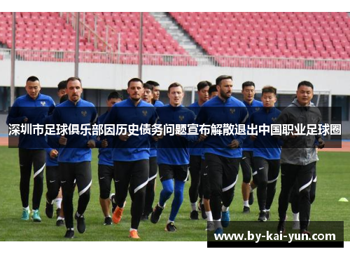 深圳市足球俱乐部因历史债务问题宣布解散退出中国职业足球圈