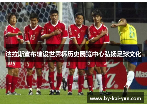 达拉斯宣布建设世界杯历史展览中心弘扬足球文化