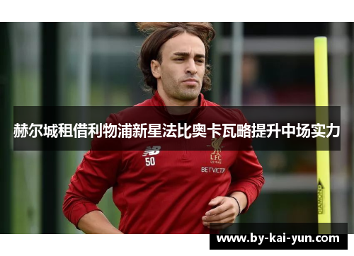 赫尔城租借利物浦新星法比奥卡瓦略提升中场实力