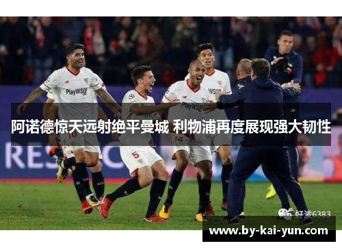 阿诺德惊天远射绝平曼城 利物浦再度展现强大韧性