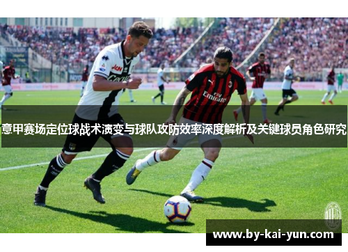 意甲赛场定位球战术演变与球队攻防效率深度解析及关键球员角色研究