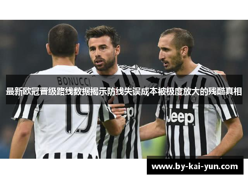 最新欧冠晋级路线数据揭示防线失误成本被极度放大的残酷真相