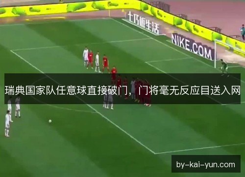 瑞典国家队任意球直接破门，门将毫无反应目送入网