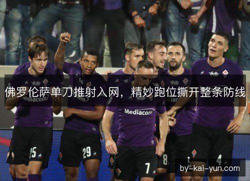 佛罗伦萨单刀推射入网，精妙跑位撕开整条防线